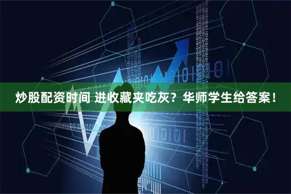 炒股配资时间 进收藏夹吃灰？华师学生给答案！