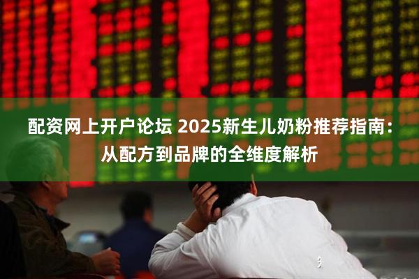 配资网上开户论坛 2025新生儿奶粉推荐指南：从配方到品牌的全维度解析