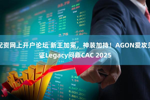配资网上开户论坛 新王加冕，神装加持！AGON爱攻见证Legacy问鼎CAC 2025
