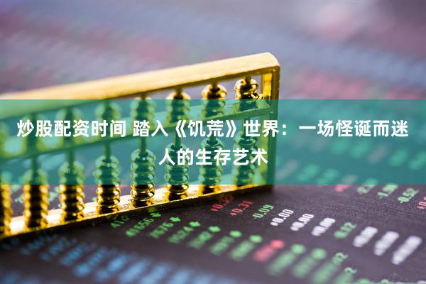 炒股配资时间 踏入《饥荒》世界：一场怪诞而迷人的生存艺术