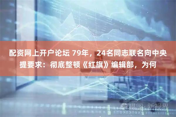 配资网上开户论坛 79年，24名同志联名向中央提要求：彻底整顿《红旗》编辑部，为何