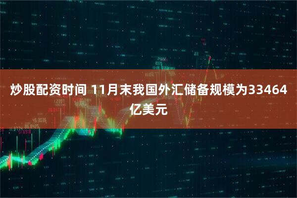 炒股配资时间 11月末我国外汇储备规模为33464亿美元