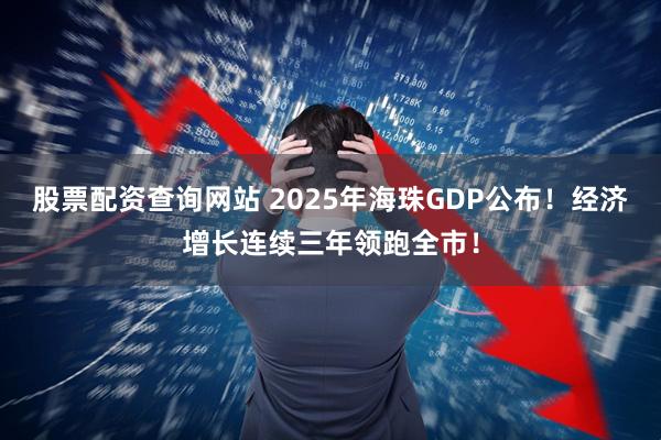 股票配资查询网站 2025年海珠GDP公布！经济增长连续三年领跑全市！