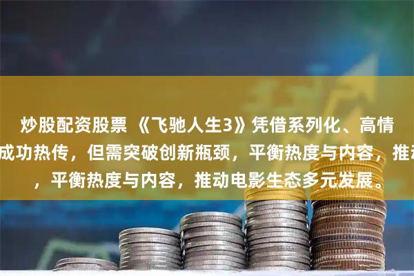 炒股配资股票 《飞驰人生3》凭借系列化、高情绪价值与工业化制作成功热传，但需突破创新瓶颈，平衡热度与内容，推动电影生态多元发展。