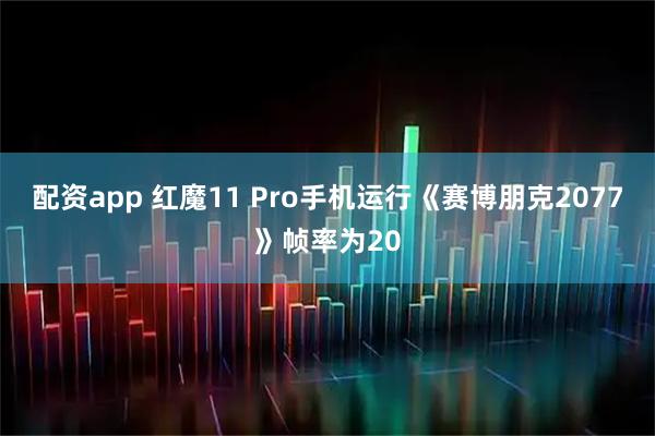 配资app 红魔11 Pro手机运行《赛博朋克2077》帧率为20