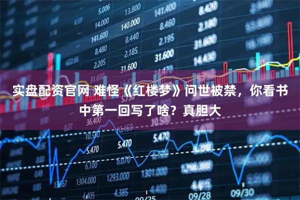 实盘配资官网 难怪《红楼梦》问世被禁，你看书中第一回写了啥？真胆大