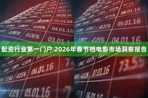 配资行业第一门户 2026年春节档电影市场洞察报告