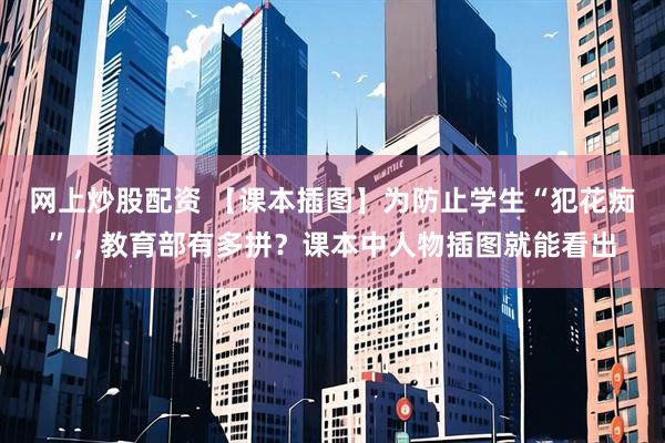 网上炒股配资 【课本插图】为防止学生“犯花痴”，教育部有多拼？课本中人物插图就能看出